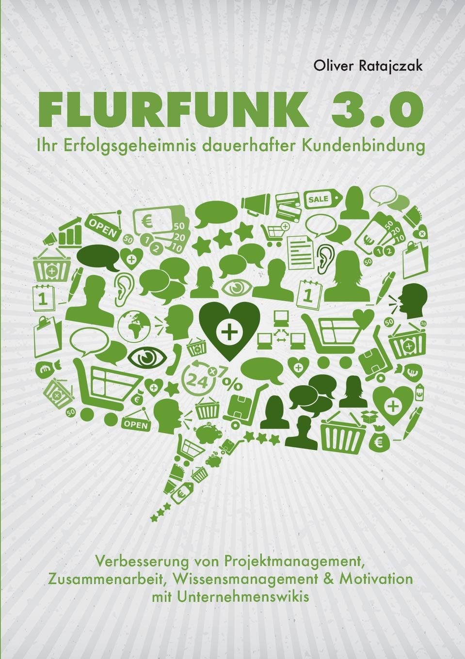 Flurfunk 3.0 - Ihr Erfolgsgeheimnis dauerhafter Kundenbindung: Verbesserung von Projektmanagement, Zusammenarbeit, Wissensmanagement & Motivation mit Unternehmenswikis